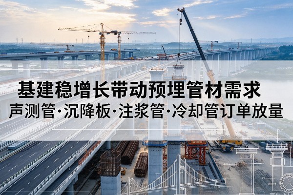 陕西基建稳增长带动预埋监测管材需求,声测管、沉降板、注浆管订单持续放量